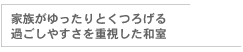 家族がゆったりとくつろげるすごしやすさを重視した和室