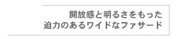 開放感と明るさをもった 迫力あるワイドなファサード
