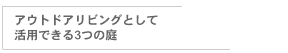 アウトドアリビングとして活用できる3つの庭