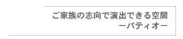 ご家族の志向で演出できる空間　-パティオ-